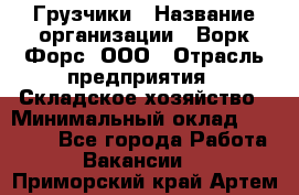 Грузчики › Название организации ­ Ворк Форс, ООО › Отрасль предприятия ­ Складское хозяйство › Минимальный оклад ­ 28 600 - Все города Работа » Вакансии   . Приморский край,Артем г.